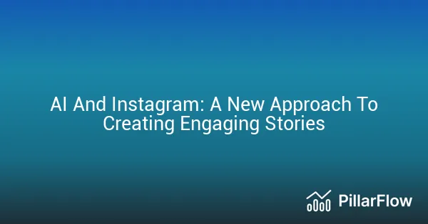 AI And Instagram A New Approach To Creating Engaging Stories