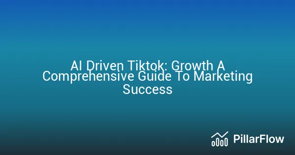 AI Driven Tiktok Growth A Comprehensive Guide To Marketing Success