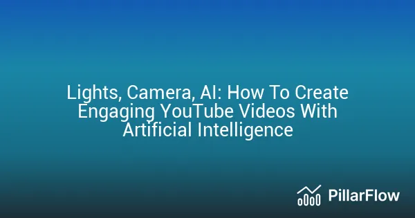Lights, Camera, AI How To Create Engaging YouTube Videos With Artificial Intelligence