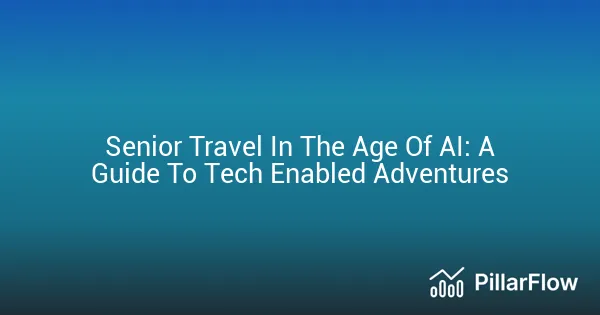 Senior Travel In The Age Of AI A Guide To Tech Enabled Adventures
