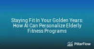Staying Fit In Your Golden Years How AI Can Personalize Elderly Fitness Programs